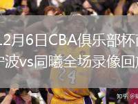 2025年12月6日CBA俱樂部杯南昌賽區淘汰賽寧波vs同曦全場錄像回放