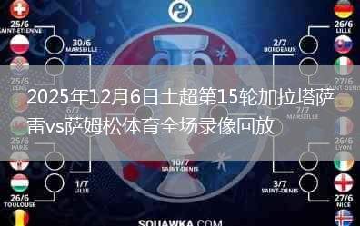 2025年12月6日土超第15輪加拉塔薩雷vs薩姆松體育全場錄像回放