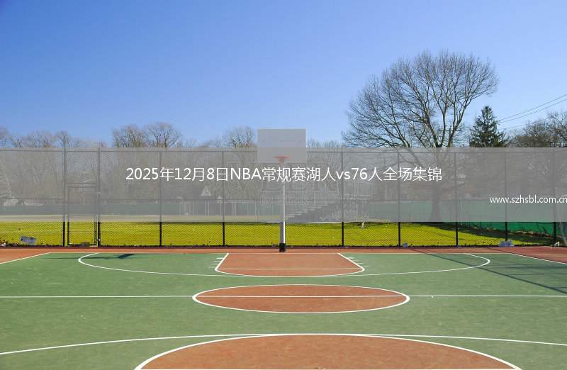 2025年12月8日NBA常規(guī)賽湖人vs76人全場(chǎng)集錦