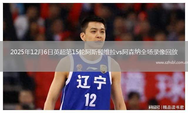 2025年12月6日英超第15輪阿斯頓維拉vs阿森納全場錄像回放