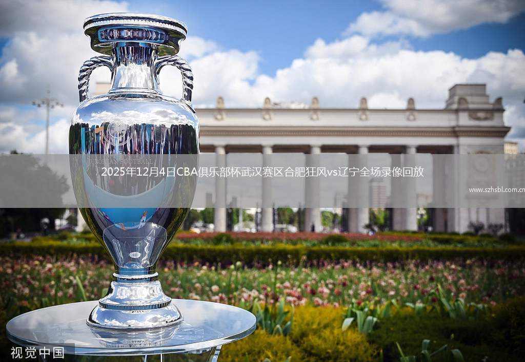 2025年12月4日CBA俱樂部杯武漢賽區合肥狂風vs遼寧全場錄像回放